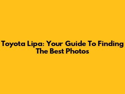 Toyota Lipa: Your Guide To Finding The Best Photos