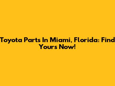 Toyota Parts In Miami, Florida: Find Yours Now!
