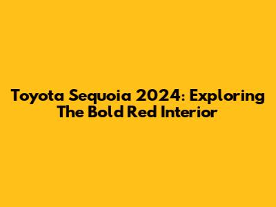 Toyota Sequoia 2024: Exploring The Bold Red Interior
