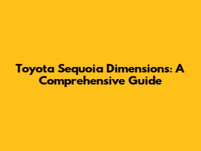 Toyota Sequoia Dimensions: A Comprehensive Guide