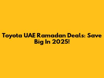 Toyota UAE Ramadan Deals: Save Big In 2025!