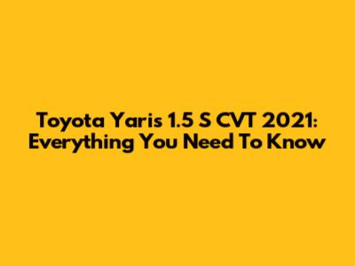 Toyota Yaris 1.5 S CVT 2021: Everything You Need To Know