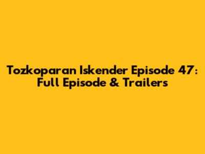 Tozkoparan Iskender Episode 47: Full Episode & Trailers