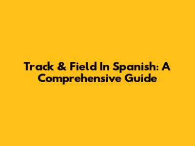 Track & Field In Spanish: A Comprehensive Guide