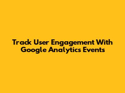 Track User Engagement With Google Analytics Events