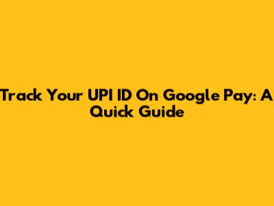 Track Your UPI ID On Google Pay: A Quick Guide