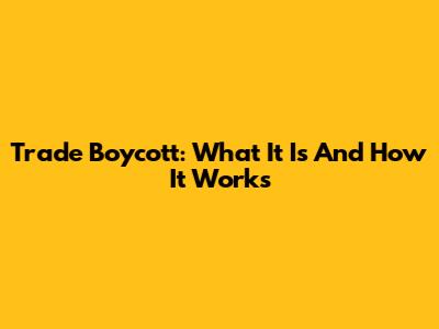 Trade Boycott: What It Is And How It Works