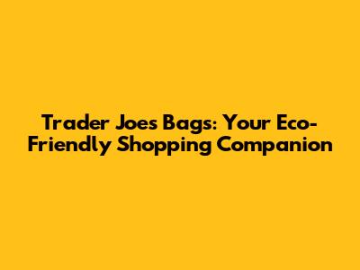 Trader Joe's Bags: Your Eco-Friendly Shopping Companion
