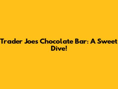 Trader Joe's Chocolate Bar: A Sweet Dive!