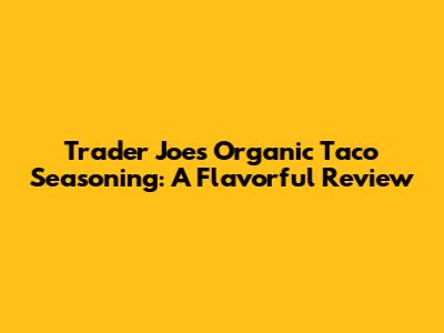 Trader Joe's Organic Taco Seasoning: A Flavorful Review