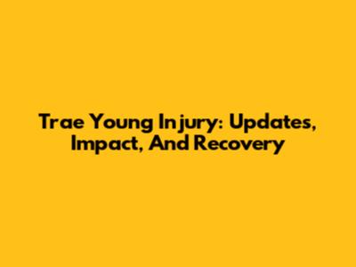 Trae Young Injury: Updates, Impact, And Recovery