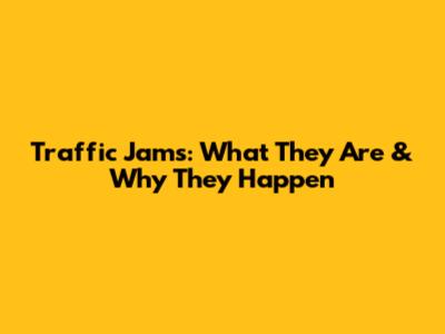 Traffic Jams: What They Are & Why They Happen