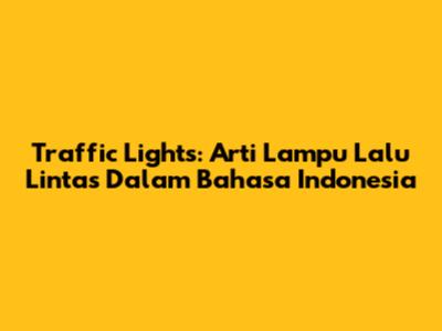 Traffic Lights: Arti Lampu Lalu Lintas Dalam Bahasa Indonesia