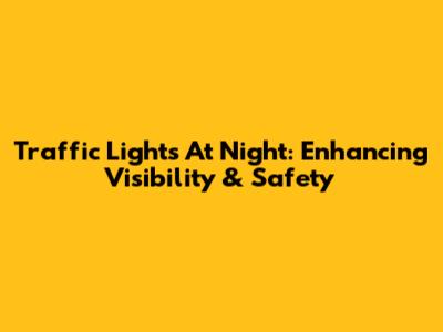 Traffic Lights At Night: Enhancing Visibility & Safety