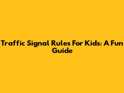 Traffic Signal Rules For Kids: A Fun Guide