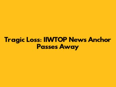 Tragic Loss: IIWTOP News Anchor Passes Away