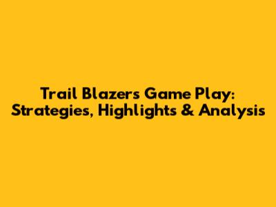 Trail Blazers Game Play: Strategies, Highlights & Analysis