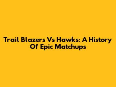 Trail Blazers Vs Hawks: A History Of Epic Matchups