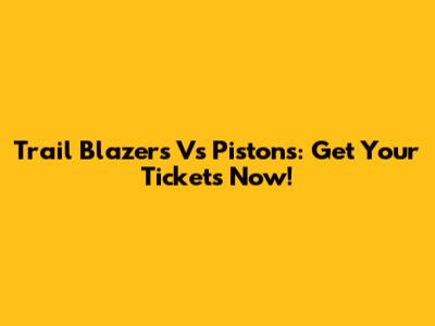Trail Blazers Vs Pistons: Get Your Tickets Now!