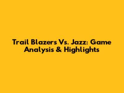 Trail Blazers Vs. Jazz: Game Analysis & Highlights