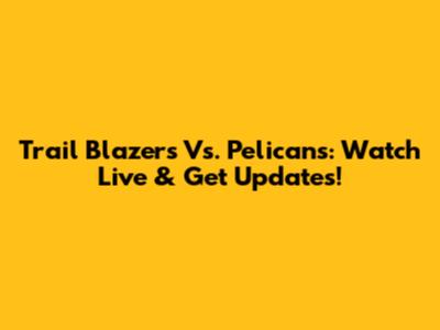 Trail Blazers Vs. Pelicans: Watch Live & Get Updates!