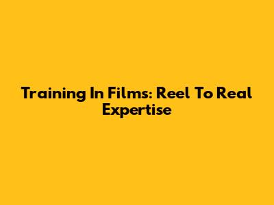 Training In Films: Reel To Real Expertise