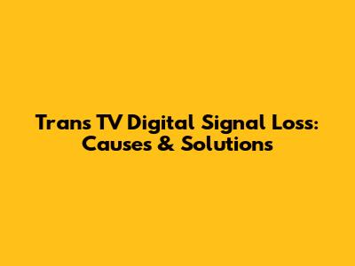 Trans TV Digital Signal Loss: Causes & Solutions