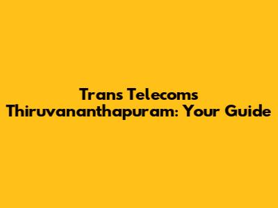 Trans Telecoms Thiruvananthapuram: Your Guide