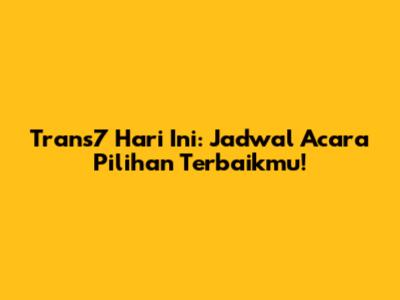 Trans7 Hari Ini: Jadwal Acara Pilihan Terbaikmu!