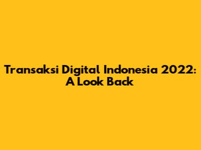 Transaksi Digital Indonesia 2022: A Look Back