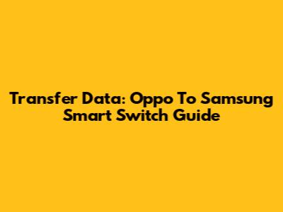 Transfer Data: Oppo To Samsung Smart Switch Guide