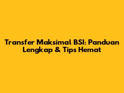 Transfer Maksimal BSI: Panduan Lengkap & Tips Hemat