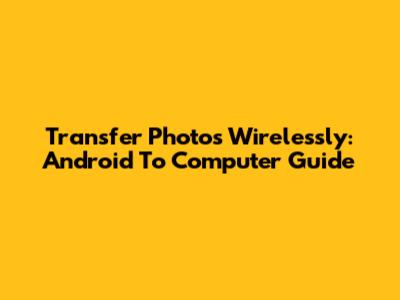 Transfer Photos Wirelessly: Android To Computer Guide