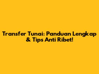 Transfer Tunai: Panduan Lengkap & Tips Anti Ribet!
