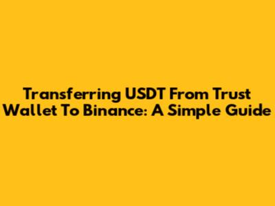 Transferring USDT From Trust Wallet To Binance: A Simple Guide