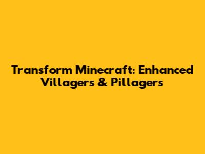 Transform Minecraft: Enhanced Villagers & Pillagers