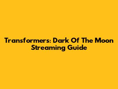 Transformers: Dark Of The Moon Streaming Guide