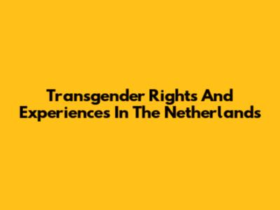 Transgender Rights And Experiences In The Netherlands