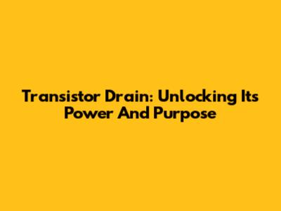 Transistor Drain: Unlocking Its Power And Purpose
