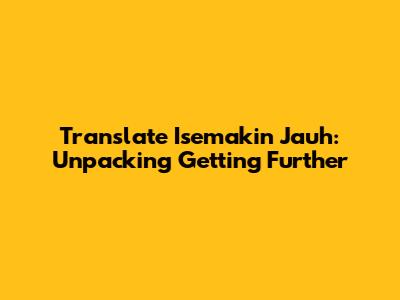 Translate 'Isemakin Jauh': Unpacking 'Getting Further'