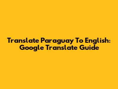 Translate Paraguay To English: Google Translate Guide