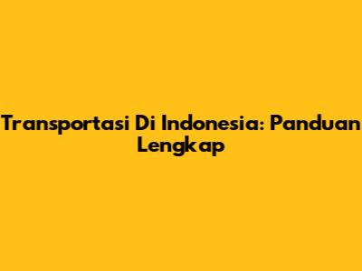 Transportasi Di Indonesia: Panduan Lengkap