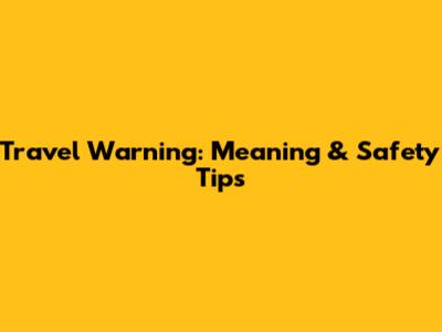 Travel Warning: Meaning & Safety Tips