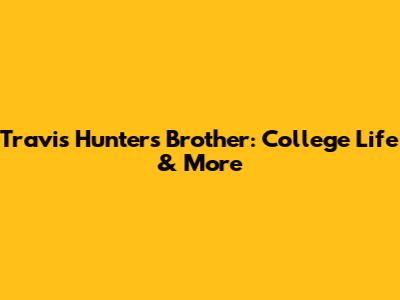 Travis Hunter's Brother: College Life & More
