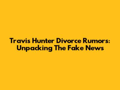 Travis Hunter Divorce Rumors: Unpacking The Fake News