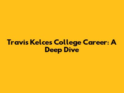 Travis Kelce's College Career: A Deep Dive