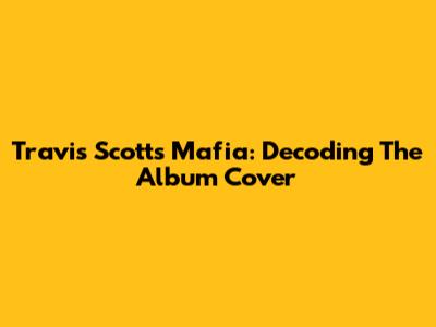 Travis Scott's "Mafia": Decoding The Album Cover