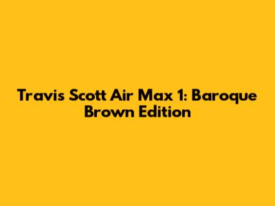 Travis Scott Air Max 1: Baroque Brown Edition