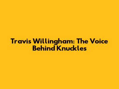 Travis Willingham: The Voice Behind Knuckles