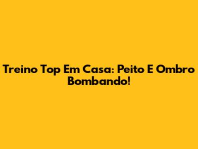 Treino Top Em Casa: Peito E Ombro Bombando!
